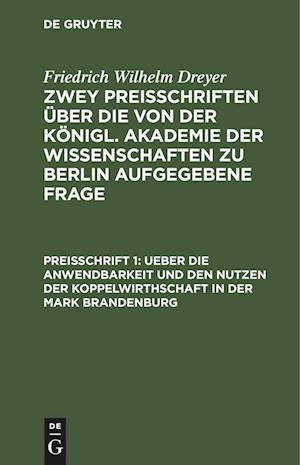 Zwey Preisschriften über die von der Königl. Akademie der Wissenschaften zu Berlin aufgegebene Frage, Preisschrift 1, Ueber die Anwendbarkeit und den Nutzen der Koppelwirthschaft in der Mark Brandenburg