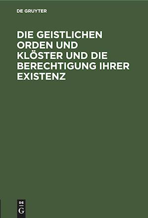 Die geistlichen Orden und Klöster und die Berechtigung ihrer Existenz