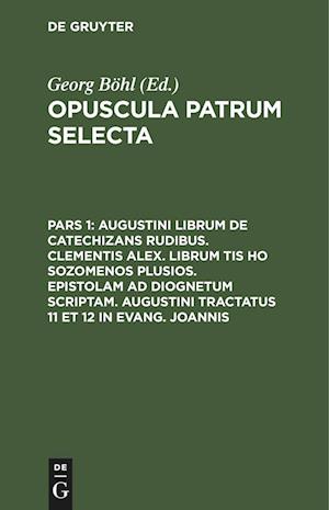 Opuscula patrum selecta, Pars 1, Augustini librum de catechizans rudibus. Clementis Alex. librum tis ho sozomenos plusios. Epistolam ad Diognetum scriptam. Augustini tractatus 11 et 12 in Evang. Joannis