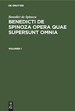 Benedict de Spinoza: Benedicti de Spinoza Opera quae supersunt omnia. Volumen 1