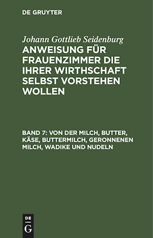 Anweisung für Frauenzimmer die ihrer Wirthschaft selbst vorstehen wollen, Band 7, Von der Milch, Butter, Käse, Buttermilch, Geronnenen Milch, Wadike und Nudeln