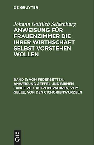 Anweisung für Frauenzimmer die ihrer Wirthschaft selbst vorstehen wollen, Band 3, Von Federbetten, Anweisung Aepfel und Birnen lange Zeit aufzubewahren, vom Gelee, von den Cichorienwurzeln