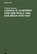 Ludwig III. Kurfürst von der Pfalz und das Reich 1410¿1427