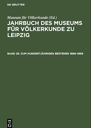 Jahrbuch des Museums für Völkerkunde zu Leipzig, Band 26, Zum hundertjährigen Bestehen 1869-1969