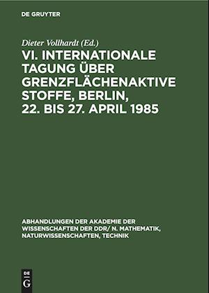 VI. Internationale Tagung über Grenzflächenaktive Stoffe, Berlin, 22. bis 27. April 1985