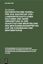 Mathematisches Modell für das Wachstum von landwirtschaftlichen Kulturen und seine Verwertung in der quantitativen Beurteilung des Bewässerungseffektes auf die Steigerung der Ernteerträge