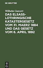 Das Elsaß-Lothringische Katastergesetz vom 31. Maerz 1884 und das Gesetz vom 6. April 1892