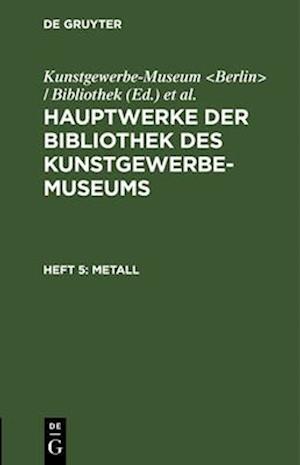 Hauptwerke der Bibliothek des Kunstgewerbe-Museums, Heft 5, Metall