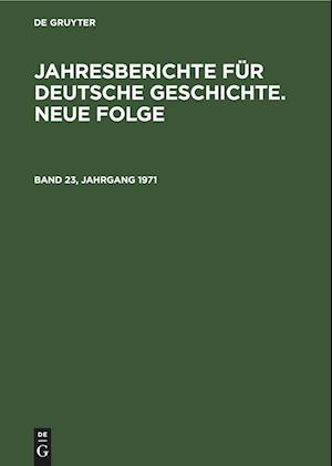 Jahresberichte für deutsche Geschichte. Neue Folge, Band 23, Jahrgang 1971, Jahresberichte für deutsche Geschichte. Neue Folge Band 23, Jahrgang 1971