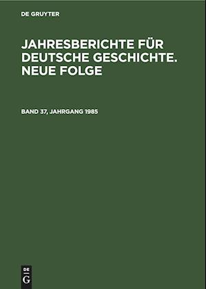 Jahresberichte für deutsche Geschichte. Neue Folge, Band 37, Jahrgang 1985, Jahresberichte für deutsche Geschichte. Neue Folge Band 37, Jahrgang 1985