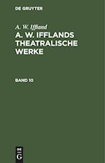 A. W. Iffland: A. W. Ifflands theatralische Werke. Band 10