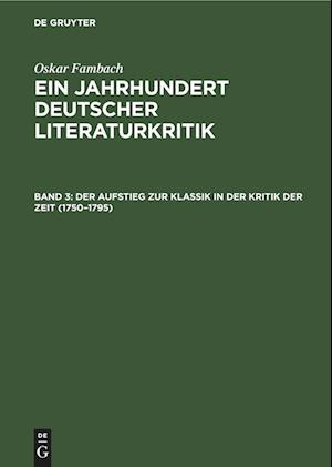 Ein Jahrhundert Deutscher Literaturkritik, Band 3, Der Aufstieg zur Klassik in der Kritik der Zeit (1750¿1795)