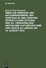 Über die Grenzen des Naturerkennens. Ein Vortrag in der Zweiten Öffentlichen Sitzung der 45. Versammlung Deutscher Naturforscher und Ärzte zu Leipzig am 14. August 1872