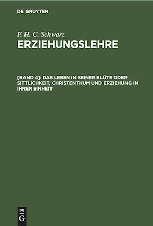 Erziehungslehre, [Band 4], Das Leben in seiner Blüte oder Sittlichkeit, Christenthum und Erziehung in ihrer Einheit