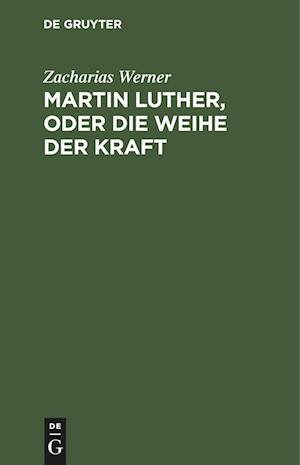 Martin Luther, oder Die Weihe der Kraft