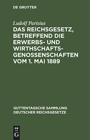 Das Reichsgesetz, betreffend die Erwerbs- und Wirthschaftsgenossenschaften vom 1. Mai 1889