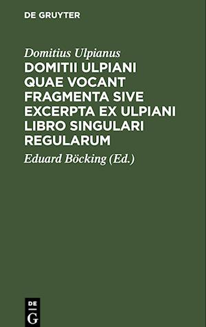 Domitii Ulpiani quae vocant fragmenta sive excerpta ex Ulpiani libro singulari regularum