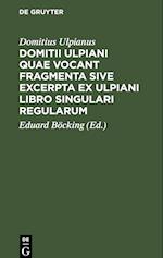 Domitii Ulpiani quae vocant fragmenta sive excerpta ex Ulpiani libro singulari regularum