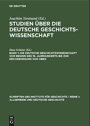 Studien über die deutsche Geschichtswissenschaft, Band 1, Die deutsche Geschichtswissenschaft vom Beginn des 19. Jahrhunderts bis zur Reichseinigung von oben