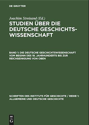 Studien über die deutsche Geschichtswissenschaft, Band 1, Die deutsche Geschichtswissenschaft vom Beginn des 19. Jahrhunderts bis zur Reichseinigung von oben