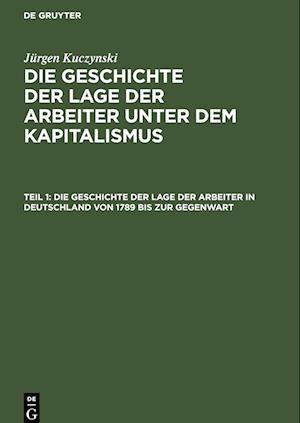 Die Geschichte der Lage der Arbeiter unter dem Kapitalismus, Teil 1, Die Geschichte der Lage der Arbeiter in Deutschland von 1789 bis zur Gegenwart