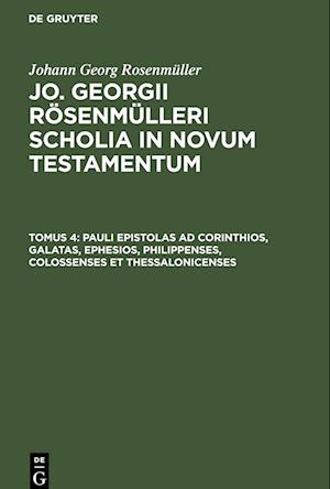 Jo. Georgii Rösenmülleri Scholia in Novum Testamentum, Tomus 4, Pauli Epistolas ad Corinthios, Galatas, Ephesios, Philippenses, Colossenses et Thessalonicenses