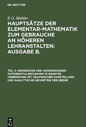 Hauptsätze der Elementar-Mathematik zum Gebrauche an höheren Lehranstalten: Ausgabe B., Teil 3, Grundzüge und Anwendungen Differentialrechnung in engster Verbindung mit graphischer Darstellung und Analytische Geometrie der Ebene