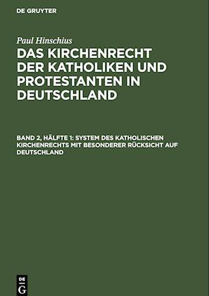 Das Kirchenrecht der Katholiken und Protestanten in Deutschland, Band 2, Hälfte 1, System des katholischen Kirchenrechts mit besonderer Rücksicht auf Deutschland