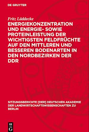 Energiekonzentration Und Energie- Sowie Proteinleistung Der Wichtigsten Feldfrüchte Auf Den Mittleren Und Besseren Bodenarten in Den Nordbezirken Der