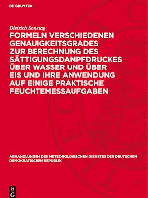 Formeln verschiedenen Genauigkeitsgrades zur Berechnung des Sättigungsdampfdruckes über Wasser und über Eis und ihre Anwendung auf einige praktische Feuchtemeßaufgaben