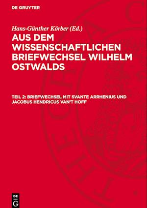 Aus dem wissenschaftlichen Briefwechsel Wilhelm Ostwalds, Teil 2, Briefwechsel mit Svante Arrhenius und Jacobus Hendricus van¿t Hoff