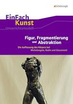 EinFach Kunst. Figur, Fragmentierung und Abstraktion