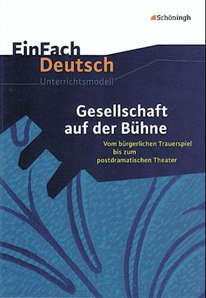 Gesellschaft auf der Bühne: Vom bürgerlichen Trauerspiel bis zum postdramatischen Theater. EinFach Deutsch Unterrichtsmodelle