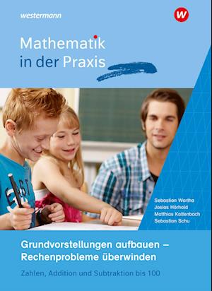 Mathematik in der Praxis - Grundvorstellungen aufbauen - Rechenprobleme überwinden: Zahlen, Addition und Subtraktion bis 100