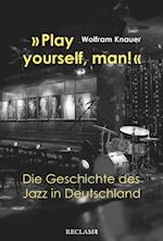 "Play yourself, man!". Die Geschichte des Jazz in Deutschland