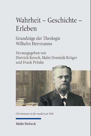 Wahrheit - Geschichte - Erleben. Grundzüge der Theologie Wilhelm Herrmanns