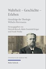 Wahrheit - Geschichte - Erleben. Grundzüge der Theologie Wilhelm Herrmanns