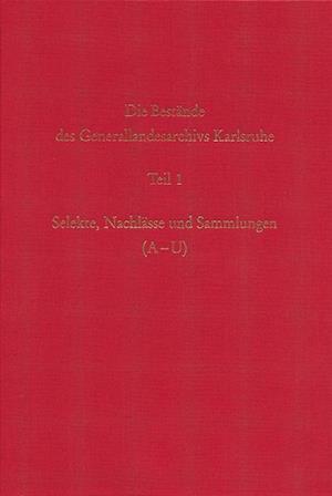 Die Bestande Des Generallandesarchivs Karlsruhe. Selekte, Nachlasse Und Sammlungen (A-U)