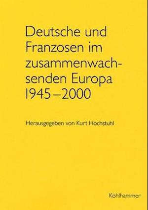 Deutsche Und Franzosen Im Zusammenwachsenden Europa 1945 - 2000