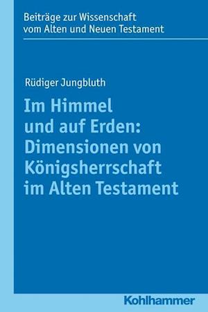 Im Himmel und auf Erden: Dimensionen von Königsherrschaft im Alten Testament