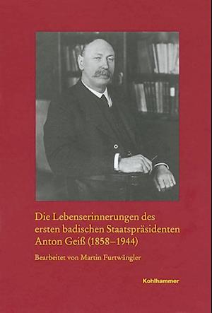 Die Lebenserinnerungen Des Ersten Badischen Staatsprasidenten Anton Geiss (1858-1944)