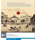 "Auch das rein Geschichtliche muss für den Staat von Bedeutung sein". 150 Jahre Staatsarchiv Sigmaringen 1865-2015