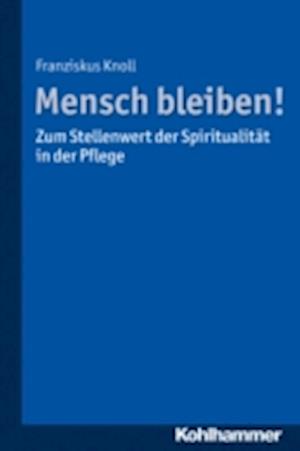 Mensch bleiben! Zum Stellenwert der Spiritualität in der Pflege