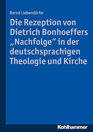 Die Rezeption Von Dietrich Bonhoeffers 'Nachfolge' in Der Deutschsprachigen Theologie Und Kirche