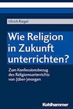 Wie Religion in Zukunft unterrichten?