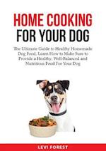 Home Cooking for Your Dog: The Ultimate Guide to Healthy Homemade Dog Food, Learn How to Make Sure to Provide a Healthy, Well-Balanced and Nutritious 