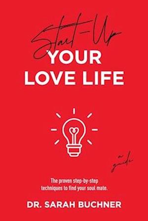 Start Up Your Love Life: The proven step-by-step techniques to find your soul mate.