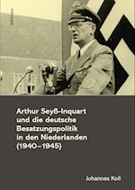Arthur Seyß-Inquart und die deutsche Besatzungspolitik in den Niederlanden (1940-1945)