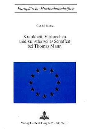 Krankheit, Verbrechen Und Kuenstlerisches Schaffen Bei Thomas Mann