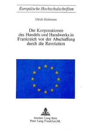 Die Korporationen Des Handels Und Handwerks in Frankreich VOR Der Abschaffung Durch Die Revolution